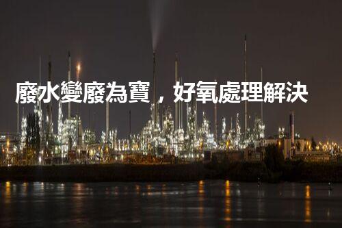 廢水變廢為寶，好氧處理解決之道！